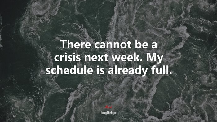 There cannot be a crisis next week. My schedule is already full. | Henry Kissinger quote
