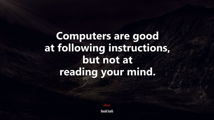 Computers are good at following instructions, but not at reading your mind. | Donald Knuth quote