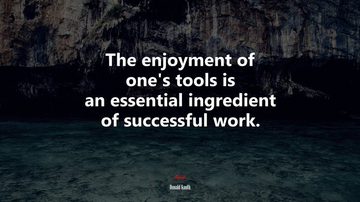 The enjoyment of one’s tools is an essential ingredient of successful work. | Donald Knuth quote