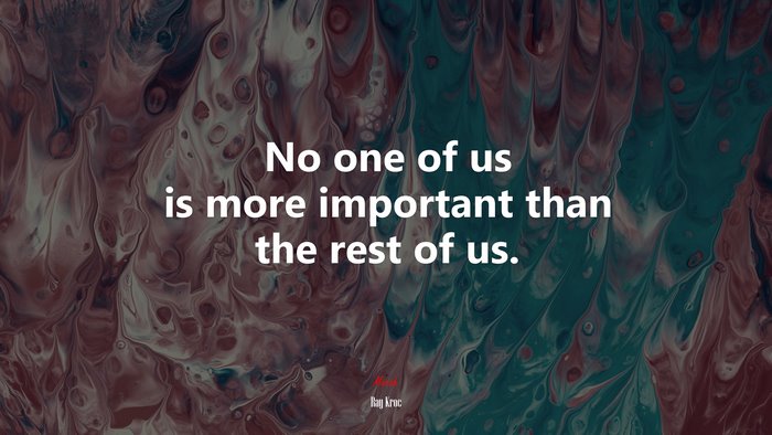 No one of us is more important than the rest of us. | Ray Kroc quote