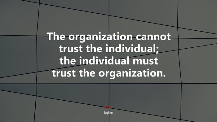 The organization cannot trust the individual; the individual must trust the organization. | Ray Kroc quote