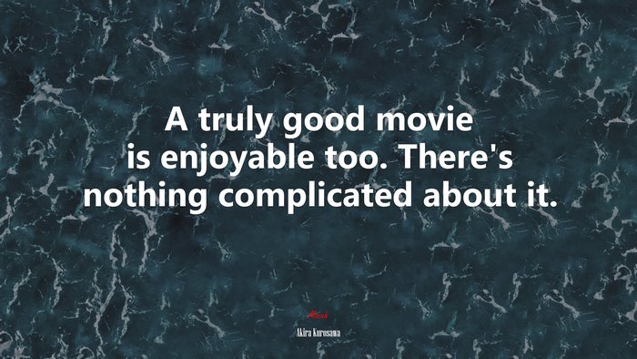 A truly good movie is enjoyable too. There’s nothing complicated about it. | Akira Kurosawa quote