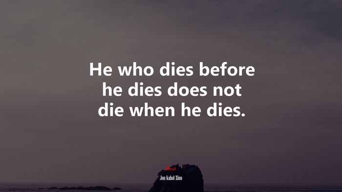 He who dies before he dies does not die when he dies. | Jon Kabat-Zinn quote