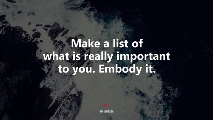 Make a list of what is really important to you. Embody it. | Jon Kabat-Zinn quote