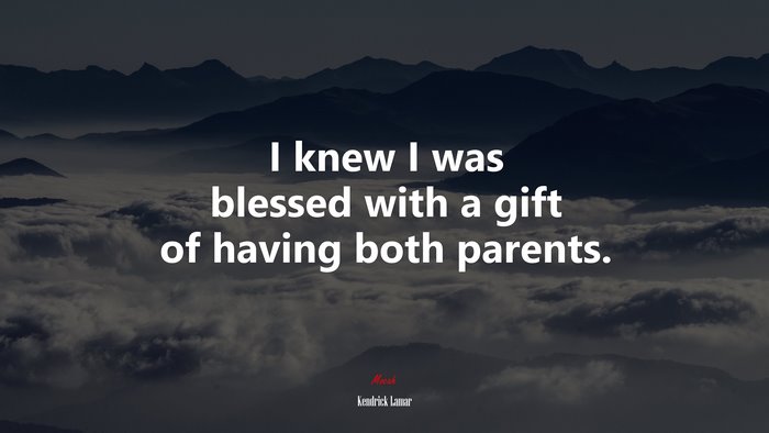 I knew I was blessed with a gift of having both parents. | Kendrick Lamar quote