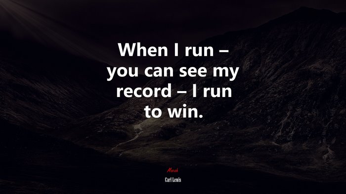 When I run – you can see my record – I run to win. | Carl Lewis quote
