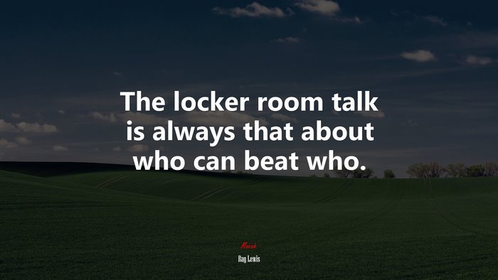 The locker room talk is always that about who can beat who. | Ray Lewis quote