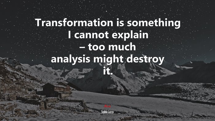 Transformation is something I cannot explain – too much analysis might destroy it. | Sophia Loren quote