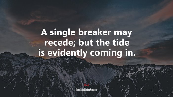 A single breaker may recede; but the tide is evidently coming in. | Thomas Babington Macaulay quote