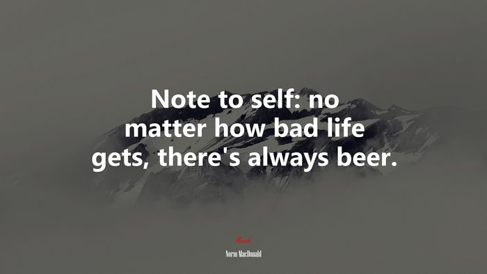 Note to self: no matter how bad life gets, there’s always beer. | Norm MacDonald quote