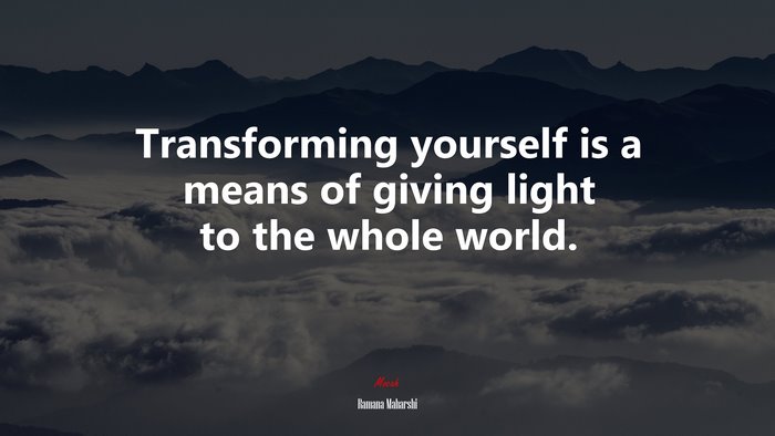 Transforming yourself is a means of giving light to the whole world. | Ramana Maharshi quote