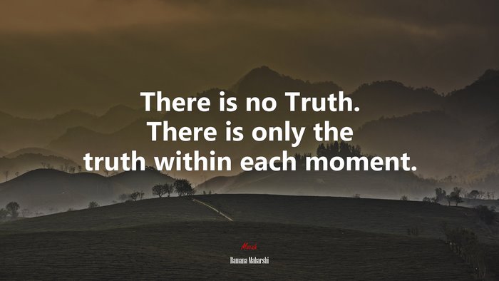 There is no Truth. There is only the truth within each moment. | Ramana Maharshi quote