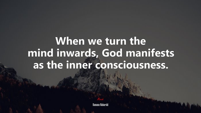 When we turn the mind inwards, God manifests as the inner consciousness. | Ramana Maharshi quote