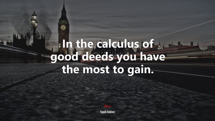 In the calculus of good deeds you have the most to gain. | Naguib Mahfouz quote