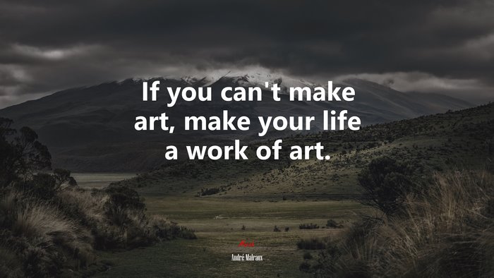 If you can’t make art, make your life a work of art. | André Malraux quote