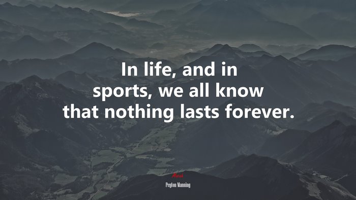 In life, and in sports, we all know that nothing lasts forever. | Peyton Manning quote