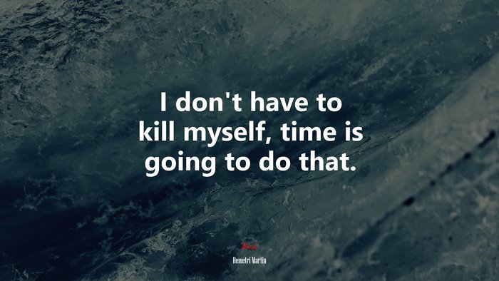 I don’t have to kill myself, time is going to do that. | Demetri Martin quote