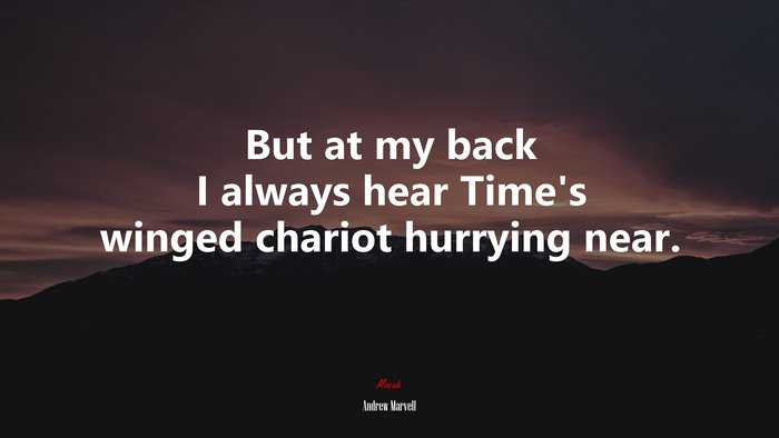 But at my back I always hear Time’s winged chariot hurrying near. | Andrew Marvell quote