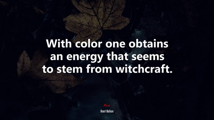 With color one obtains an energy that seems to stem from witchcraft. | Henri Matisse quote