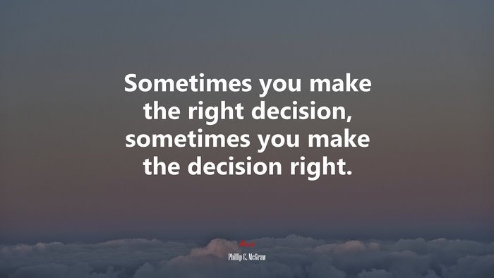 Sometimes you make the right decision, sometimes you make the decision right. | Phillip C. McGraw quote