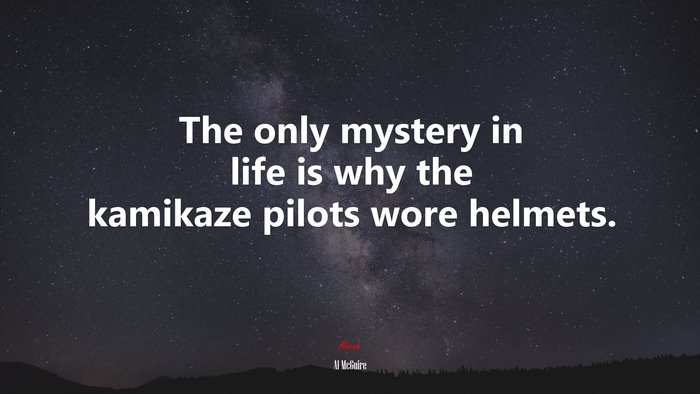 The only mystery in life is why the kamikaze pilots wore helmets. | Al McGuire quote