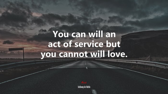 You can will an act of service but you cannot will love. | Anthony de Mello quote