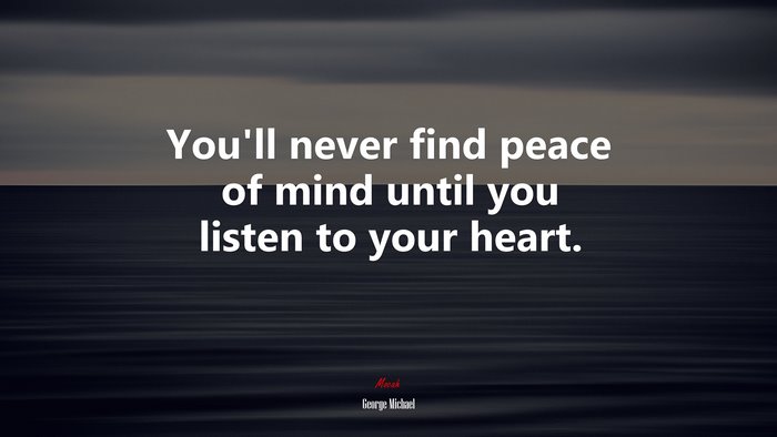 You’ll never find peace of mind until you listen to your heart. | George Michael quote