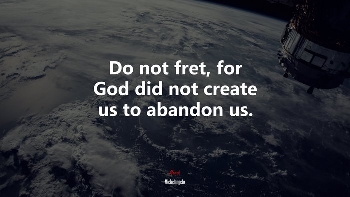 Do not fret, for God did not create us to abandon us. | Michelangelo quote