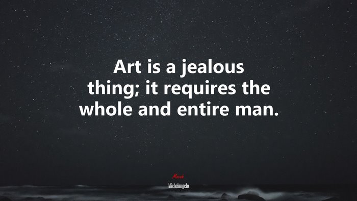Art is a jealous thing; it requires the whole and entire man. | Michelangelo quote