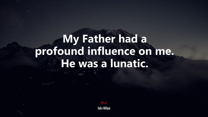 My Father had a profound influence on me. He was a lunatic. | Spike Milligan quote