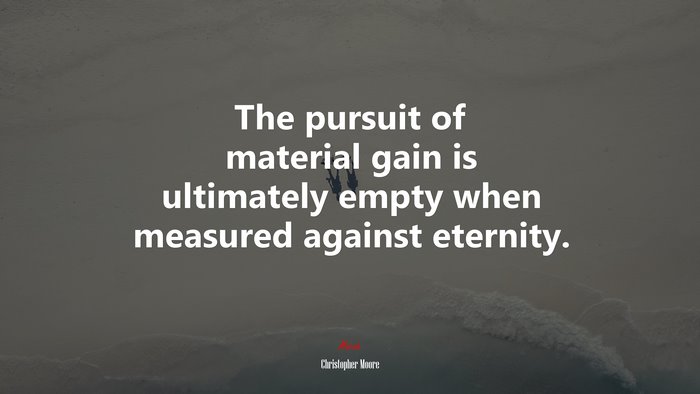 The pursuit of material gain is ultimately empty when measured against eternity. | Christopher Moore quote