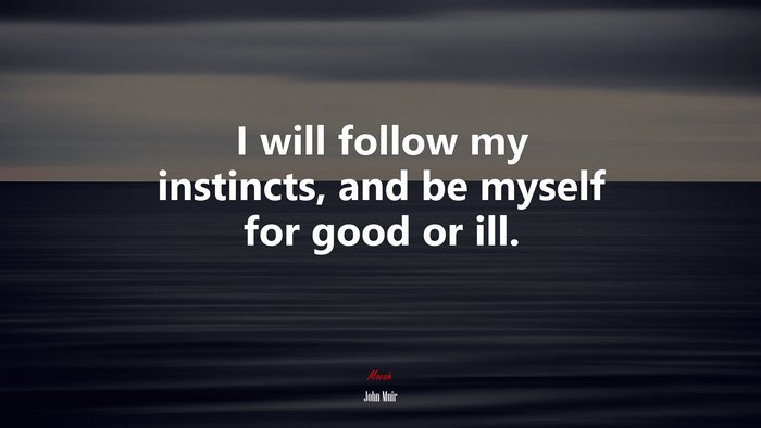 I will follow my instincts, and be myself for good or ill. | John Muir quote