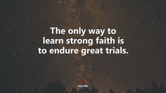 The only way to learn strong faith is to endure great trials. | George Müller quote