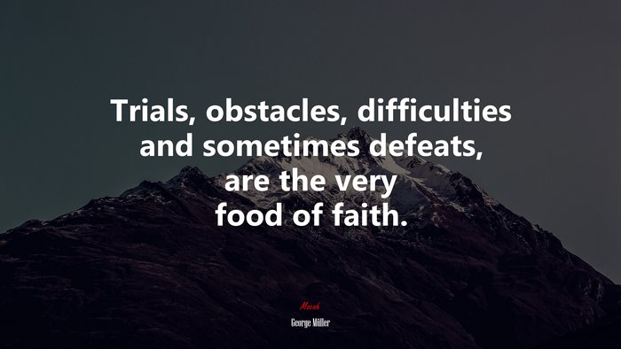 Trials, obstacles, difficulties and sometimes defeats, are the very food of faith. | George Müller quote