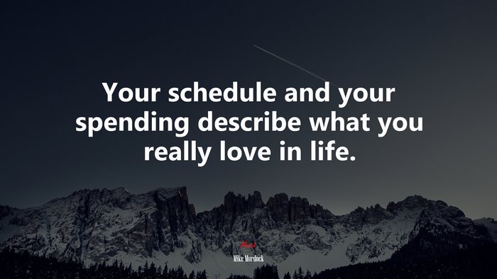 Your schedule and your spending describe what you really love in life. | Mike Murdock quote