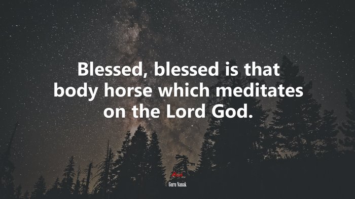 Blessed, blessed is that body horse which meditates on the Lord God. | Guru Nanak quote