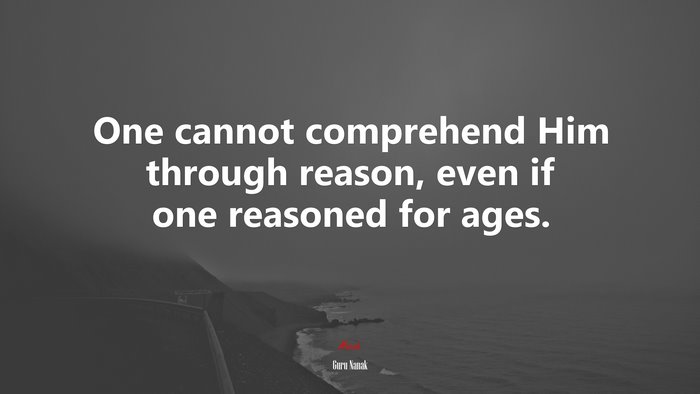 One cannot comprehend Him through reason, even if one reasoned for ages. | Guru Nanak quote