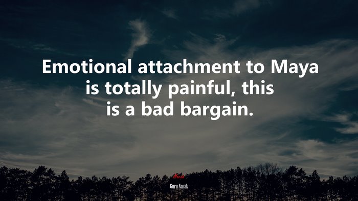 Emotional attachment to Maya is totally painful, this is a bad bargain. | Guru Nanak quote