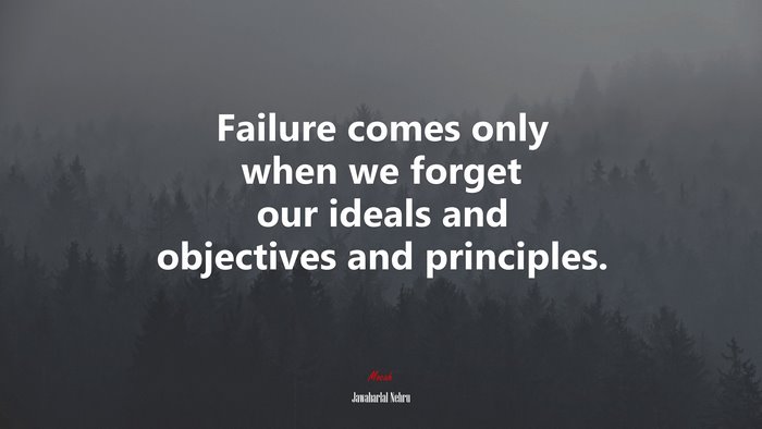 Failure comes only when we forget our ideals and objectives and principles. | Jawaharlal Nehru quote