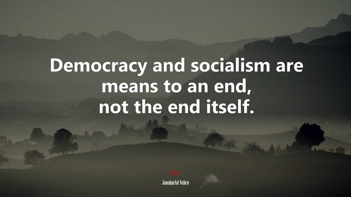 Democracy and socialism are means to an end, not the end itself. | Jawaharlal Nehru quote
