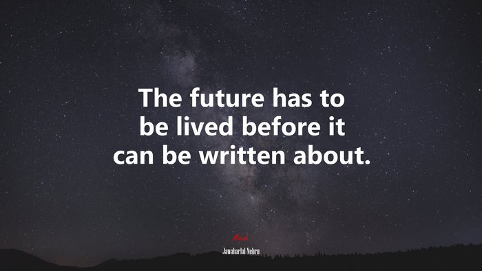 The future has to be lived before it can be written about. | Jawaharlal Nehru quote