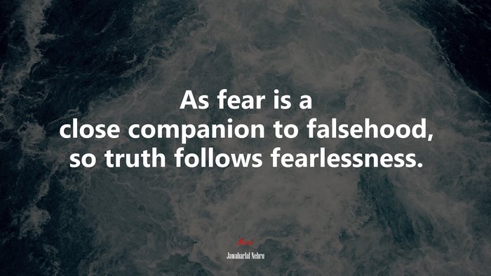 As fear is a close companion to falsehood, so truth follows fearlessness. | Jawaharlal Nehru quote