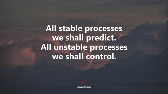 All stable processes we shall predict. All unstable processes we shall control. | John von Neumann quote