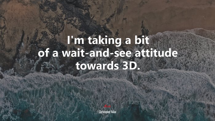 I’m taking a bit of a wait-and-see attitude towards 3D. | Christopher Nolan quote