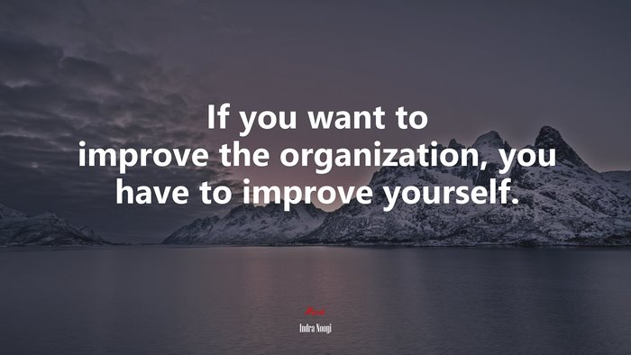 If you want to improve the organization, you have to improve yourself. | Indra Nooyi quote