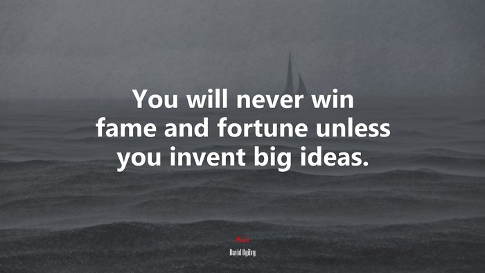 You will never win fame and fortune unless you invent big ideas. | David Ogilvy quote