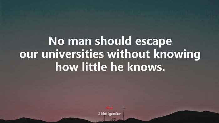 No man should escape our universities without knowing how little he knows. | J. Robert Oppenheimer quote