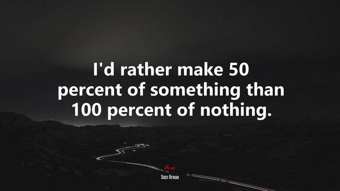I’d rather make 50 percent of something than 100 percent of nothing. | Suze Orman quote