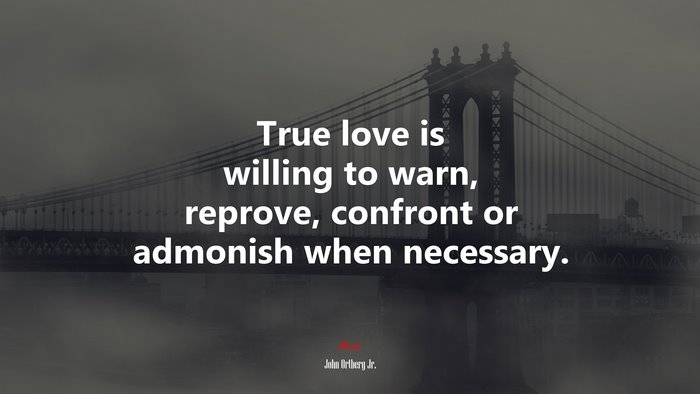 True love is willing to warn, reprove, confront or admonish when necessary. | John Ortberg Jr. quote