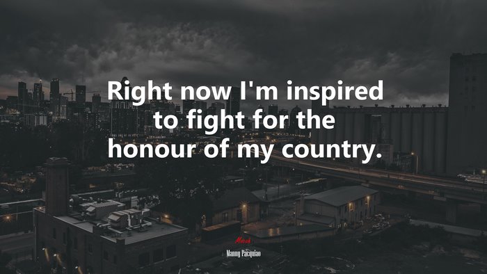 Right now I’m inspired to fight for the honour of my country. | Manny Pacquiao quote